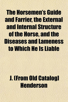 Book cover for The Horsemen's Guide and Farrier, the External and Internal Structure of the Horse, and the Diseases and Lameness to Which He Is Liable