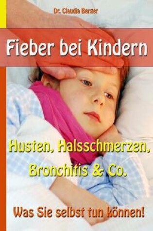 Cover of Fieber bei Kindern - Husten, Halsschmerzen, Bronchitis & Co. - Was Sie selbst tun koennen!