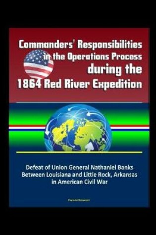Cover of Commanders' Responsibilities in the Operations Process during the 1864 Red River Expedition - Defeat of Union General Nathaniel Banks Between Louisiana and Little Rock, Arkansas in American Civil War