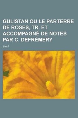 Cover of Gulistan Ou Le Parterre de Roses, Tr. Et Accompagne de Notes Par C. Defremery