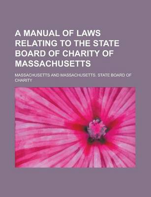 Book cover for A Manual of Laws Relating to the State Board of Charity of Massachusetts