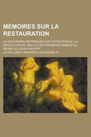 Cover of Memoires Sur La Restauration; Ou Souvenirs Historiques Sur Cette Epoque, La Revolution de 1850, Et Les Premieres Annees Du Regne de Louis-Philippe