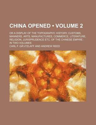 Book cover for China Opened Volume 2; Or a Display of the Topography, History, Customs, Manners, Arts, Manufactures, Commerce, Literature, Religion, Jurisprudence Et