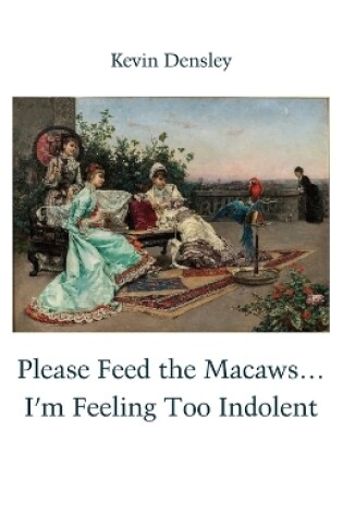 Cover of Please Feed the Macaws...I'm Feeling Too Indolent