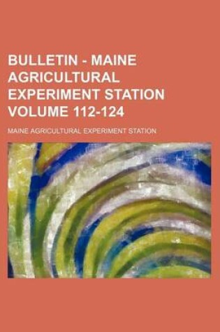 Cover of Bulletin - Maine Agricultural Experiment Station Volume 112-124