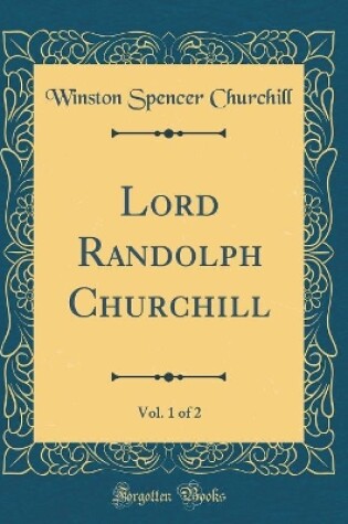 Cover of Lord Randolph Churchill, Vol. 1 of 2 (Classic Reprint)
