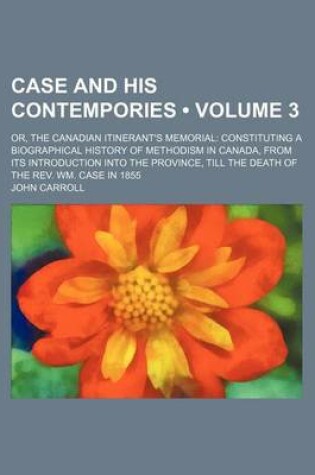 Cover of Case and His Contempories (Volume 3); Or, the Canadian Itinerant's Memorial Constituting a Biographical History of Methodism in Canada, from Its Introduction Into the Province, Till the Death of the REV. Wm. Case in 1855