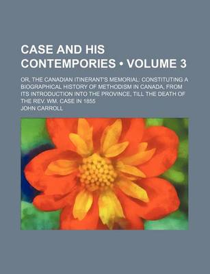 Book cover for Case and His Contempories (Volume 3); Or, the Canadian Itinerant's Memorial Constituting a Biographical History of Methodism in Canada, from Its Introduction Into the Province, Till the Death of the REV. Wm. Case in 1855