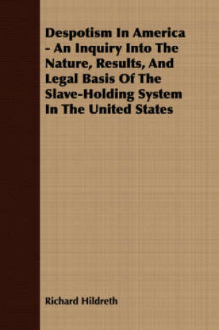 Cover of Despotism In America - An Inquiry Into The Nature, Results, And Legal Basis Of The Slave-Holding System In The United States