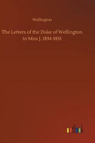 Cover of The Letters of the Duke of Wellington to Miss J. 1834-1851