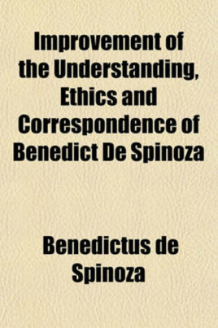 Cover of Improvement of the Understanding, Ethics and Correspondence of Benedict de Spinoza