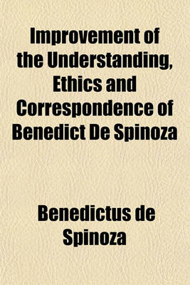 Book cover for Improvement of the Understanding, Ethics and Correspondence of Benedict de Spinoza