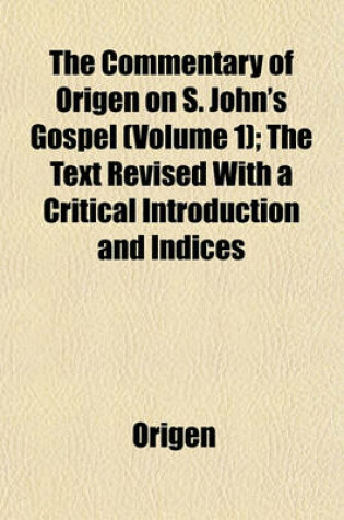 Cover of The Commentary of Origen on S. John's Gospel (Volume 1); The Text Revised with a Critical Introduction and Indices