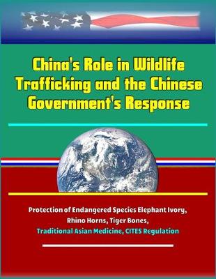 Book cover for China's Role in Wildlife Trafficking and the Chinese Government's Response - Protection of Endangered Species Elephant Ivory, Rhino Horns, Tiger Bones, Traditional Asian Medicine, CITES Regulation