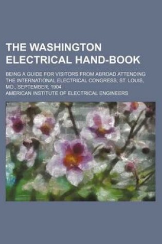 Cover of The Washington Electrical Hand-Book; Being a Guide for Visitors from Abroad Attending the International Electrical Congress, St. Louis, Mo., September, 1904