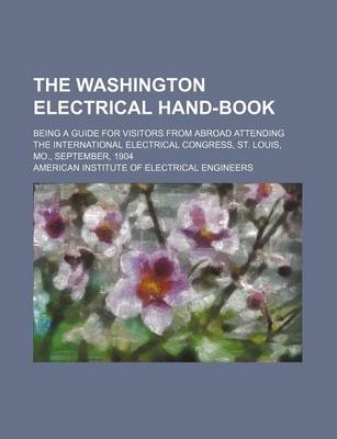 Book cover for The Washington Electrical Hand-Book; Being a Guide for Visitors from Abroad Attending the International Electrical Congress, St. Louis, Mo., September, 1904