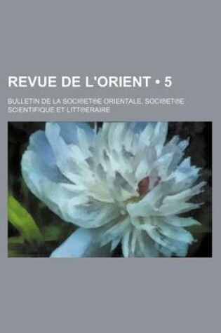 Cover of Revue de L'Orient (5 ); Bulletin de La Soci Et E Orientale, Soci Et E Scientifique Et Litt Eraire
