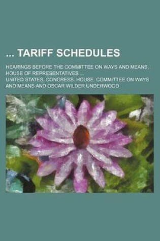 Cover of Tariff Schedules; Hearings Before the Committee on Ways and Means, House of Representatives ...