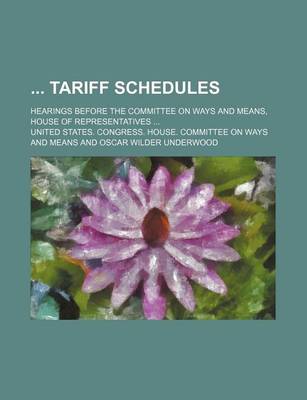 Book cover for Tariff Schedules; Hearings Before the Committee on Ways and Means, House of Representatives ...