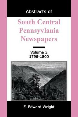 Cover of Abstracts of South Central Pennsylvania Newspapers, Volume 3, 1796-1800