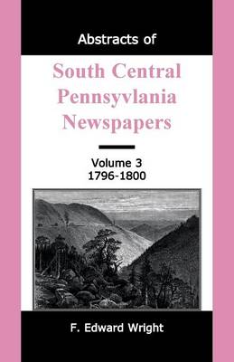 Book cover for Abstracts of South Central Pennsylvania Newspapers, Volume 3, 1796-1800