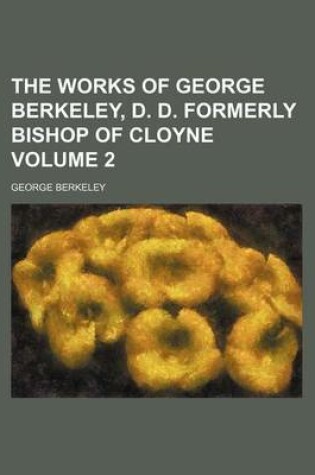 Cover of The Works of George Berkeley, D. D. Formerly Bishop of Cloyne Volume 2