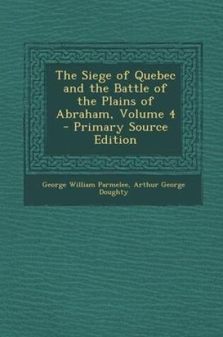 Cover of The Siege of Quebec and the Battle of the Plains of Abraham, Volume 4 - Primary Source Edition