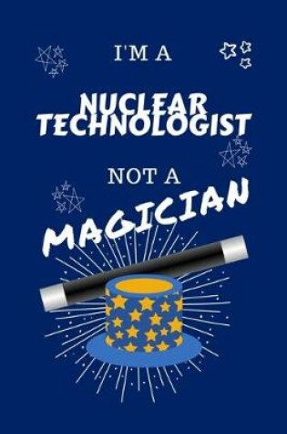 Cover of I'm A Nuclear Technologist Not A Magician