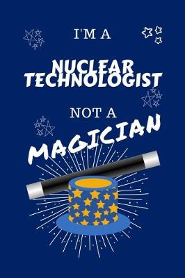 Book cover for I'm A Nuclear Technologist Not A Magician