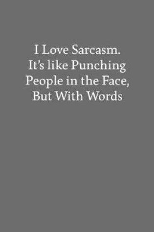 Cover of I Love Sarcasm. It's like Punching People in the Face, but with Words