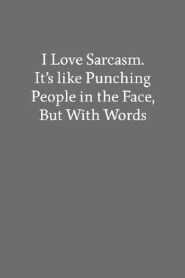 Book cover for I Love Sarcasm. It's like Punching People in the Face, but with Words