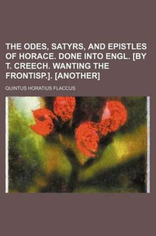 Cover of The Odes, Satyrs, and Epistles of Horace. Done Into Engl. [By T. Creech. Wanting the Frontisp.]. [Another]