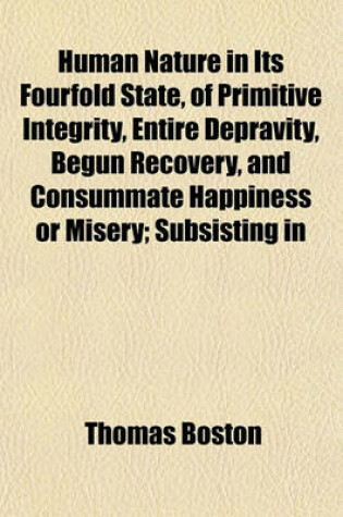 Cover of Human Nature in Its Fourfold State, of Primitive Integrity, Entire Depravity, Begun Recovery, and Consummate Happiness or Misery; Subsisting in