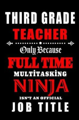 Cover of Third Grade Teacher Only Because Full Time Multitasking Ninja Isn't An Official Job Title