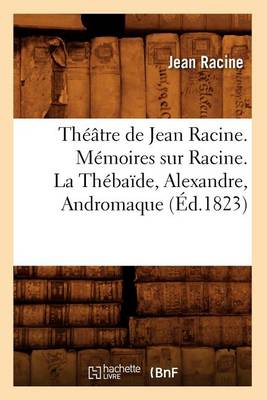 Book cover for Théâtre de Jean Racine. Mémoires Sur Racine. La Thébaïde, Alexandre, Andromaque (Éd.1823)