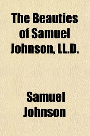 Cover of The Beauties of Samuel Johnson, LL.D.; Consisting of Maxims and Observations, Moral, Critical, and Miscellaneous, to Which Are Now Added, Biographical Anecdotes of the Doctor, Selected from the Late Productions of Mrs. Piozzi, Mr. Boswell