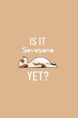 Cover of Is it Savasana Yet - Yoga Cute Dog Notebook