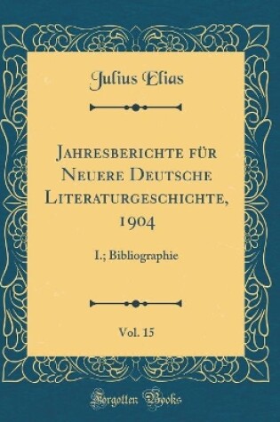 Cover of Jahresberichte für Neuere Deutsche Literaturgeschichte, 1904, Vol. 15: I.; Bibliographie (Classic Reprint)