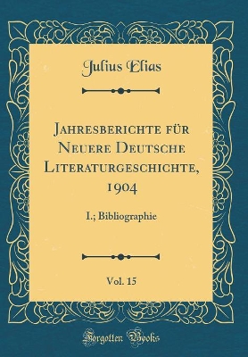 Book cover for Jahresberichte für Neuere Deutsche Literaturgeschichte, 1904, Vol. 15: I.; Bibliographie (Classic Reprint)