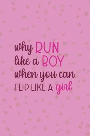 Cover of Why Run Like A Boy When You Can Flip Like A Girl