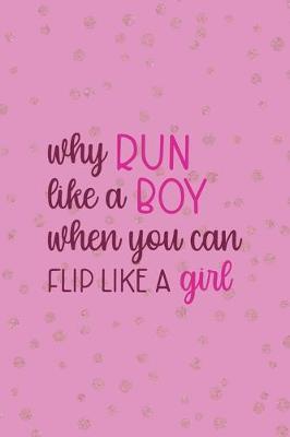 Book cover for Why Run Like A Boy When You Can Flip Like A Girl