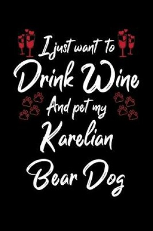 Cover of I Just Wanna Drink Wine And Pet My Karelian Bear Dog