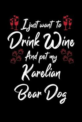 Book cover for I Just Wanna Drink Wine And Pet My Karelian Bear Dog