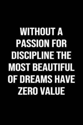 Cover of Without A Passion For Discipline The Most Beautiful Of Dreams Have Zero Value