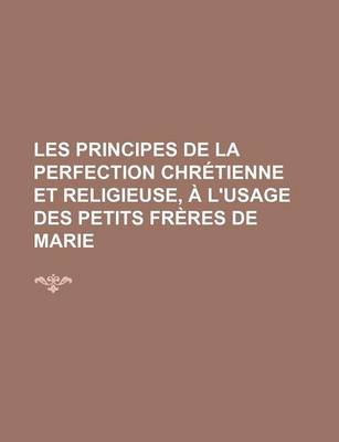 Book cover for Les Principes de La Perfection Chretienne Et Religieuse, A L'Usage Des Petits Freres de Marie