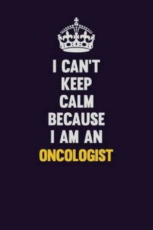 Cover of I can't Keep Calm Because I Am An Oncologist