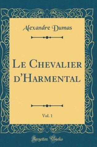 Cover of Le Chevalier d'Harmental, Vol. 1 (Classic Reprint)