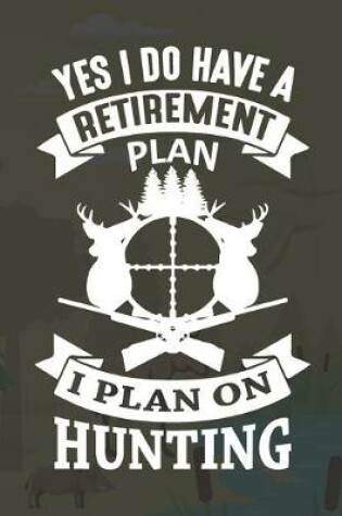 Cover of Yes I Do Have A Retirement Plan I Plan On Hunting
