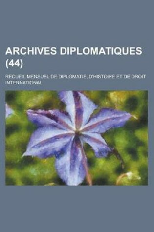 Cover of Archives Diplomatiques; Recueil Mensuel de Diplomatie, D'Histoire Et de Droit International (44 )