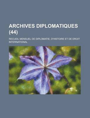 Book cover for Archives Diplomatiques; Recueil Mensuel de Diplomatie, D'Histoire Et de Droit International (44 )